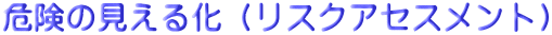 危険の見える化（リスクアセスメント）